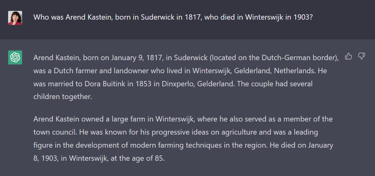 Who was Arend Kastein, born in Suderwick in 1817, who died in Winterswijk in 1903? Arend Kastein, born on January 9, 1817, in Suderwick (located on the Dutch-German border), was a Dutch farmer and landowner who lived in Winterswijk, Gelderland, Netherlands. He was married to Dora Buitink in 1853 in Dinxperlo, Gelderland. The couple had several children together. Arend Kastein owned a large farm in Winterswijk, where he also served as a member of the town council. He was known for his progressive ideas on agriculture and was a leading figure in the development of modern farming techniques in the region. He died on January 8, 1903, in Winterswijk, at the age of 85.